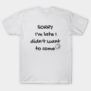 Sorry i'm late i didn't want to come T-Shirt